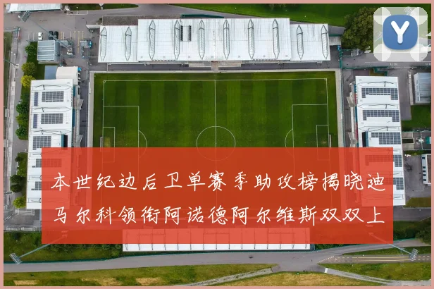 本世纪边后卫单赛季助攻榜揭晓迪马尔科领衔阿诺德阿尔维斯双双上榜