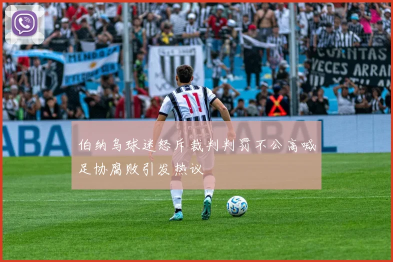 伯纳乌球迷怒斥裁判判罚不公高喊足协腐败引发热议