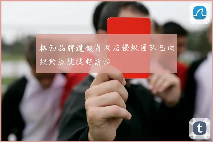 梅西品牌遭假冒网店侵权团队已向纽约法院提起诉讼