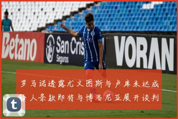 罗马诺透露尤文图斯与卢库米达成个人条款即将与博洛尼亚展开谈判
